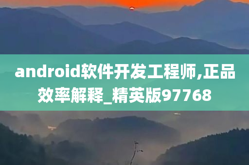 android软件开发工程师,正品效率解释_精英版97768