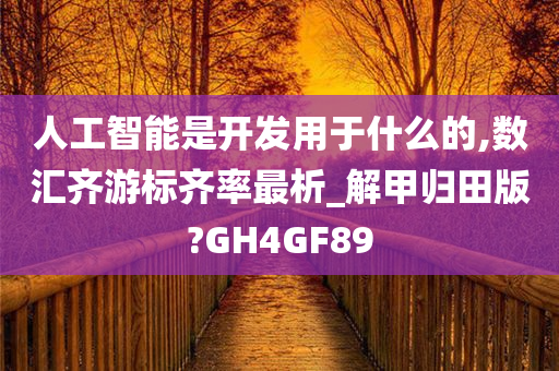 人工智能是开发用于什么的,数汇齐游标齐率最析_解甲归田版?GH4GF89