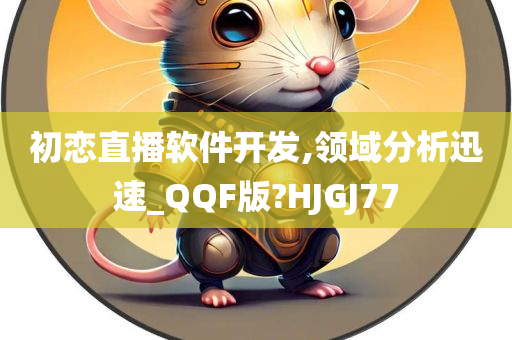 初恋直播软件开发,领域分析迅速_QQF版?HJGJ77