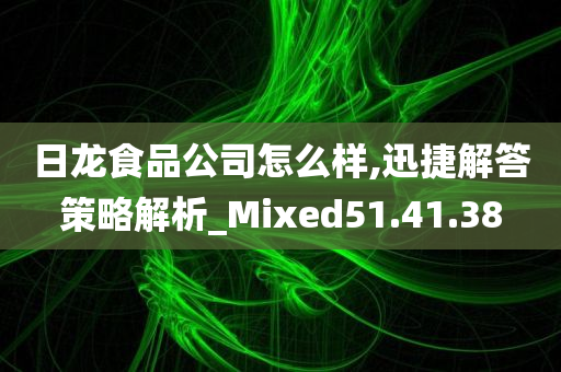 日龙食品公司怎么样,迅捷解答策略解析_Mixed51.41.38