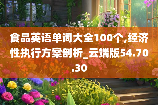 食品英语单词大全100个,经济性执行方案剖析_云端版54.70.30