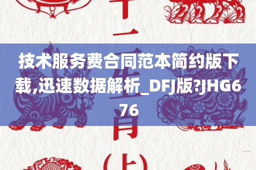 技术服务费合同范本简约版下载,迅速数据解析_DFJ版?JHG676