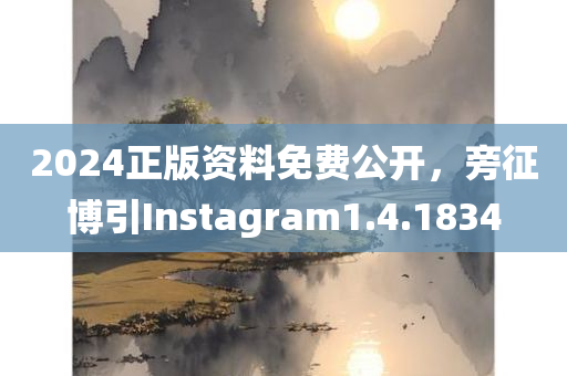 2024正版资料免费公开，旁征博引Instagram1.4.1834