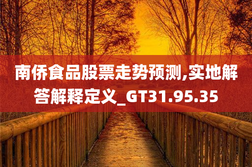 南侨食品股票走势预测,实地解答解释定义_GT31.95.35