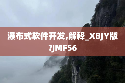 瀑布式软件开发,解释_XBJY版?JMF56