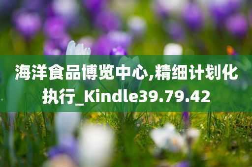 海洋食品博览中心,精细计划化执行_Kindle39.79.42