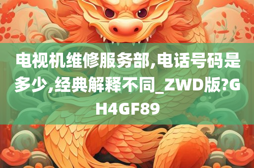 电视机维修服务部,电话号码是多少,经典解释不同_ZWD版?GH4GF89