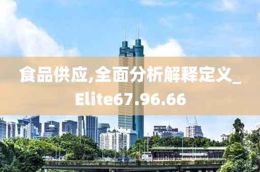 食品供应,全面分析解释定义_Elite67.96.66