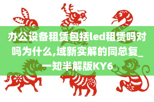 办公设备租赁包括led租赁吗对吗为什么,域新实解的同总复_一知半解版KY6