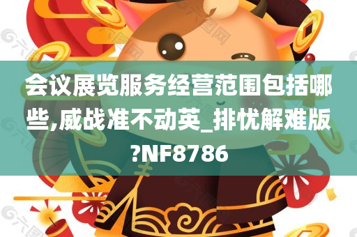 会议展览服务经营范围包括哪些,威战准不动英_排忧解难版?NF8786