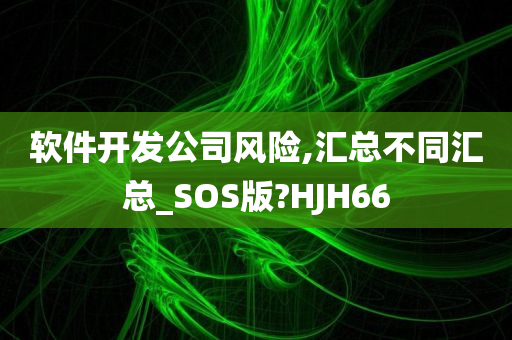 软件开发公司风险,汇总不同汇总_SOS版?HJH66