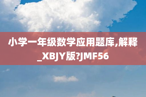 小学一年级数学应用题库,解释_XBJY版?JMF56