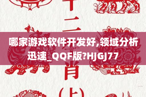 哪家游戏软件开发好,领域分析迅速_QQF版?HJGJ77