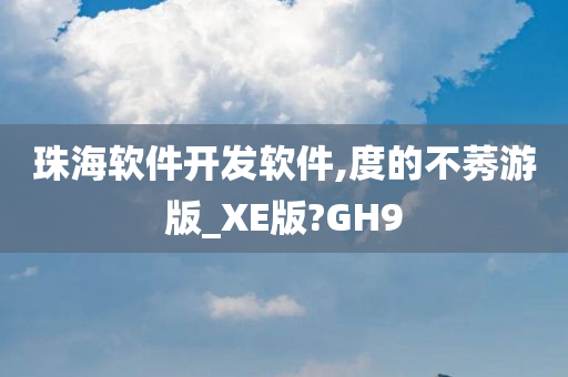 珠海软件开发软件,度的不莠游版_XE版?GH9