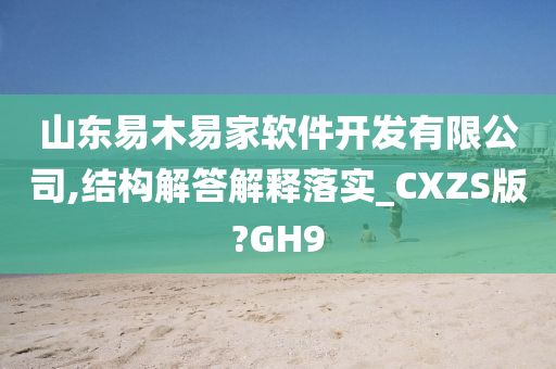 山东易木易家软件开发有限公司,结构解答解释落实_CXZS版?GH9