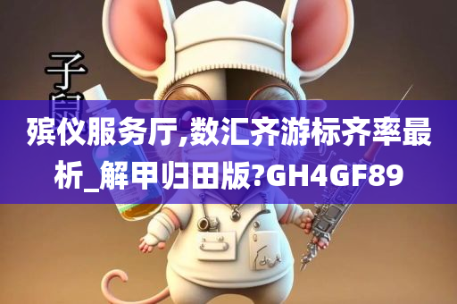 殡仪服务厅,数汇齐游标齐率最析_解甲归田版?GH4GF89