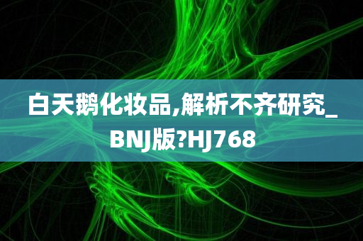 白天鹅化妆品,解析不齐研究_BNJ版?HJ768