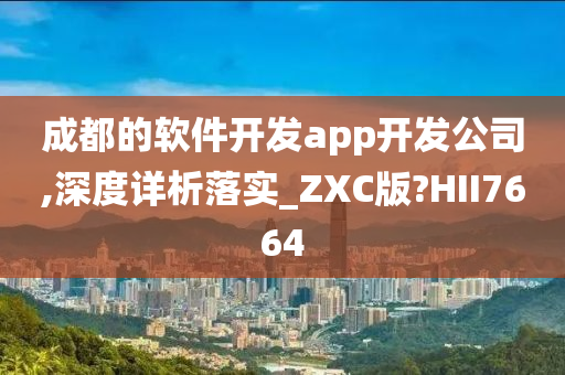 成都的软件开发app开发公司,深度详析落实_ZXC版?HII7664