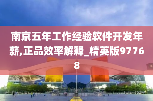 南京五年工作经验软件开发年薪,正品效率解释_精英版97768