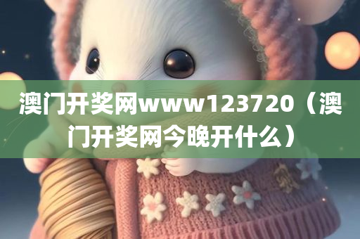 澳门开奖网www123720（澳门开奖网今晚开什么）