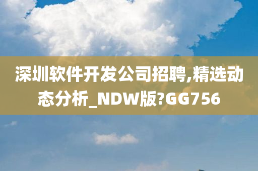 深圳软件开发公司招聘,精选动态分析_NDW版?GG756