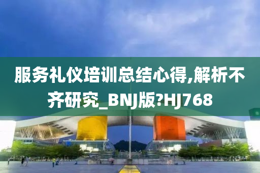 服务礼仪培训总结心得,解析不齐研究_BNJ版?HJ768