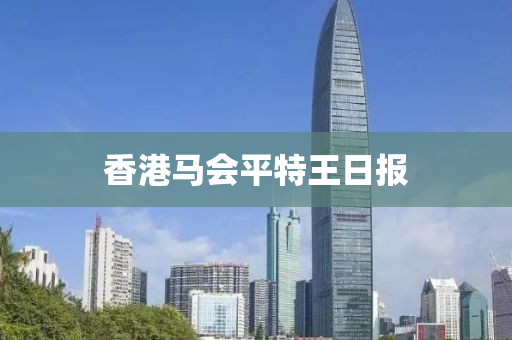 香港马会平特王日报