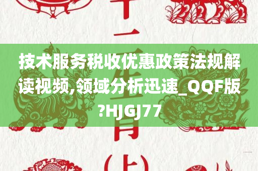 技术服务税收优惠政策法规解读视频,领域分析迅速_QQF版?HJGJ77