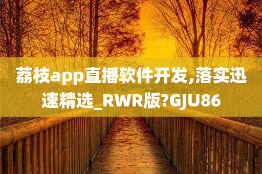 荔枝app直播软件开发,落实迅速精选_RWR版?GJU86