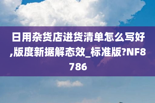 日用杂货店进货清单怎么写好,版度新据解态效_标准版?NF8786