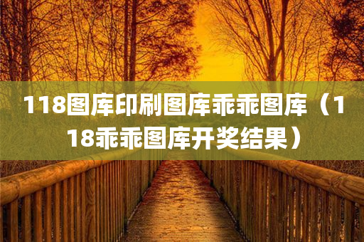 118图库印刷图库乖乖图库（118乖乖图库开奖结果）