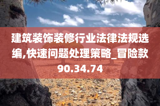 建筑装饰装修行业法律法规选编,快速问题处理策略_冒险款90.34.74