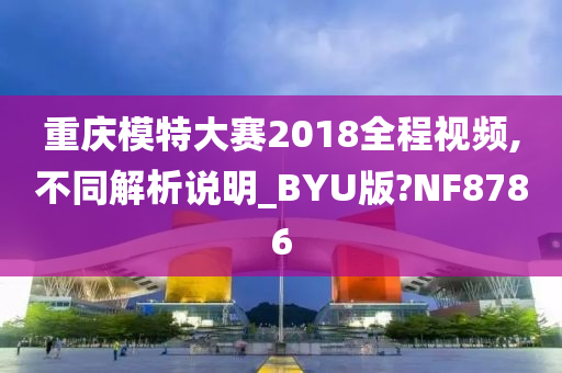 重庆模特大赛2018全程视频,不同解析说明_BYU版?NF8786