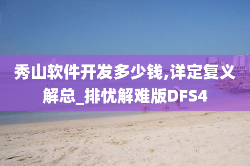 秀山软件开发多少钱,详定复义解总_排忧解难版DFS4