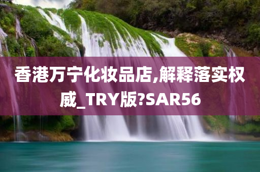 香港万宁化妆品店,解释落实权威_TRY版?SAR56