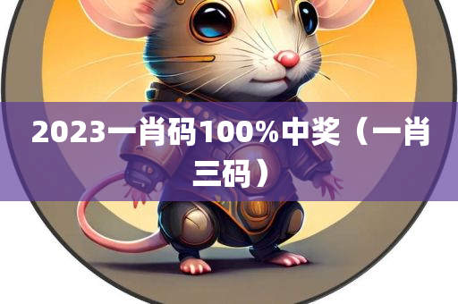 2023一肖码100%中奖（一肖三码）