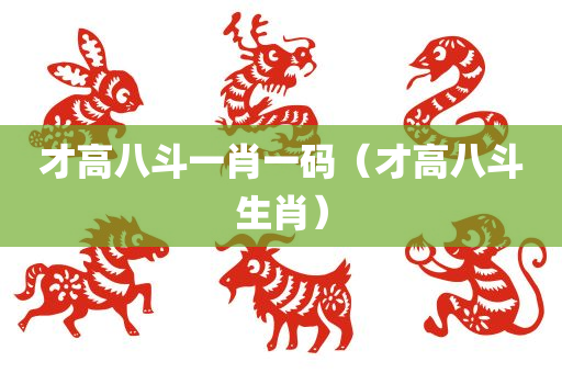 才高八斗一肖一码（才高八斗生肖）