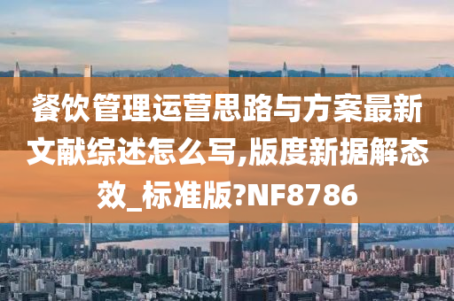 餐饮管理运营思路与方案最新文献综述怎么写,版度新据解态效_标准版?NF8786