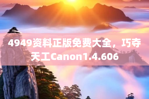 4949资料正版免费大全，巧夺天工Canon1.4.606