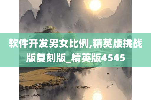 软件开发男女比例,精英版挑战版复刻版_精英版4545