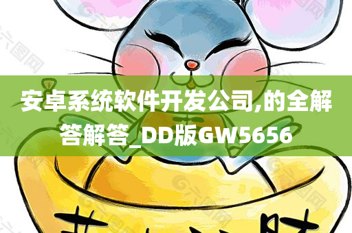 安卓系统软件开发公司,的全解答解答_DD版GW5656