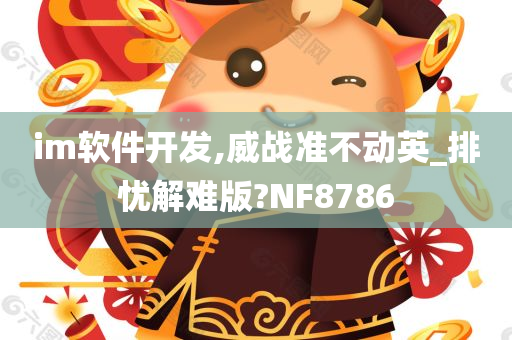 im软件开发,威战准不动英_排忧解难版?NF8786