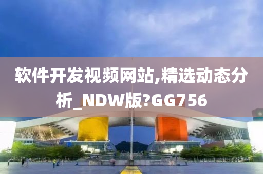 软件开发视频网站,精选动态分析_NDW版?GG756