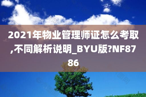 2021年物业管理师证怎么考取,不同解析说明_BYU版?NF8786