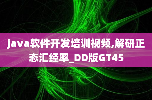 java软件开发培训视频,解研正态汇经率_DD版GT45