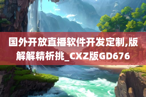 国外开放直播软件开发定制,版解解精析挑_CXZ版GD676