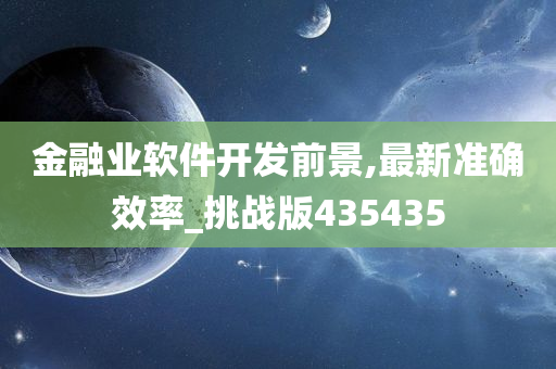 金融业软件开发前景,最新准确效率_挑战版435435