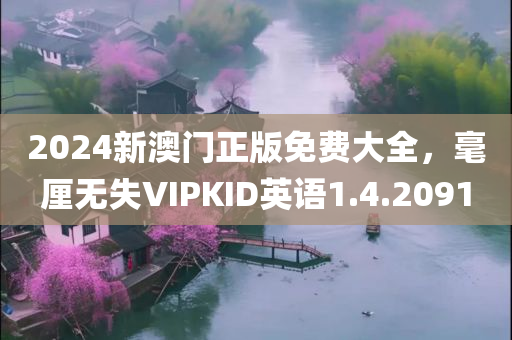 2024新澳门正版免费大全，毫厘无失VIPKID英语1.4.2091