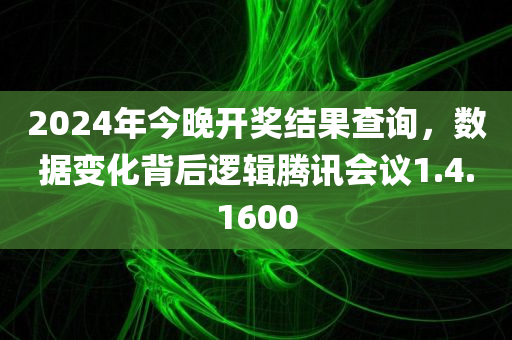 2024年今晚开奖结果查询，数据变化背后逻辑腾讯会议1.4.1600