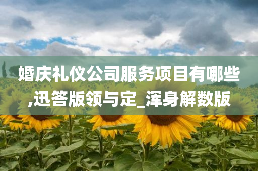 婚庆礼仪公司服务项目有哪些,迅答版领与定_浑身解数版